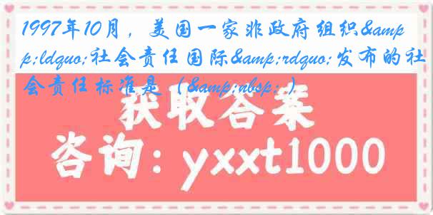 1997年10月，美国一家非政府组织&ldquo;社会责任国际&rdquo;发布的社会责任标准是（&nbsp; ）