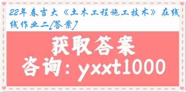 22年春吉大《土木工程施工技术》在线作业二[答案]