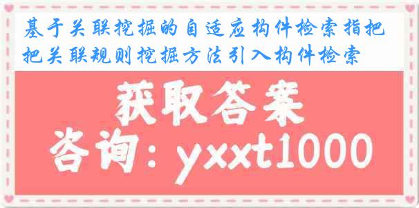 基于关联挖掘的自适应构件检索指把关联规则挖掘方法引入构件检索