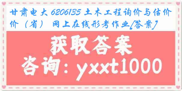 甘肃电大 6206135 土木工程询价与估价（省） 网上在线形考作业[答案]