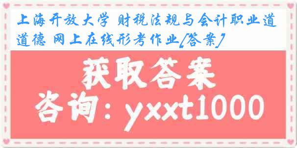 上海开放大学 财税法规与会计职业道德 网上在线形考作业[答案]