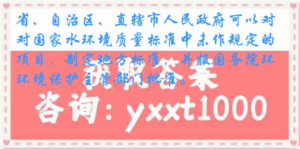省、自治区、直辖市人民政府可以对国家水环境质量标准中未作规定的项目，制定地方标准，并报国务院环境保护主管部门批准。