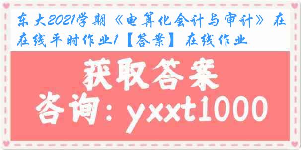 东大2021学期《电算化会计与审计》在线平时作业1【答案】在线作业