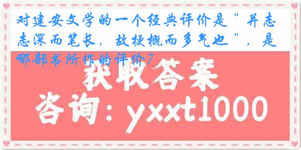 对建安文学的一个经典评价是＂并志深而笔长，故梗概而多气也＂，是哪部书所作的评价？