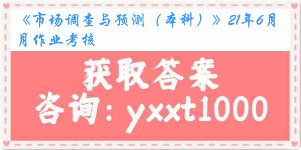 《市场调查与预测（本科）》21年6月作业考核