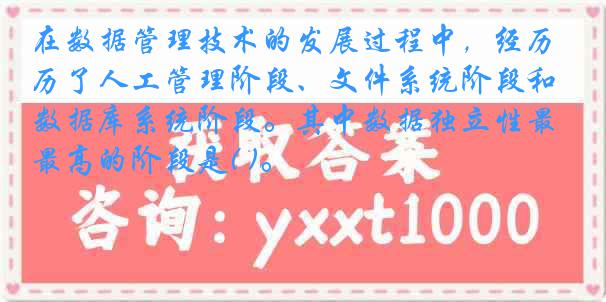 在数据管理技术的发展过程中，经历了人工管理阶段、文件系统阶段和数据库系统阶段。其中数据独立性最高的阶段是( )。