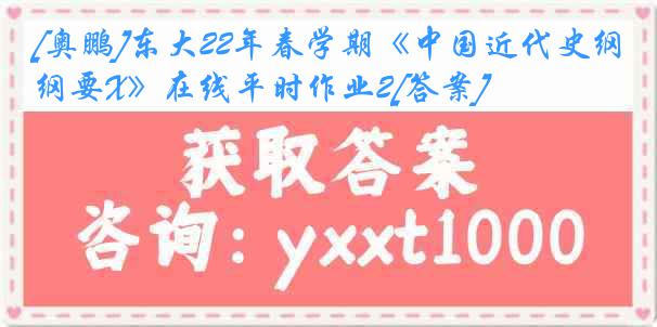 [奥鹏]东大22年春学期《中国近代史纲要X》在线平时作业2[答案]