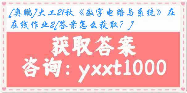 [奥鹏]大工21秋《数字电路与系统》在线作业2[答案怎么获取？]