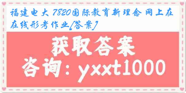 福建电大 7820国际教育新理念 网上在线形考作业[答案]