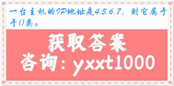 一台主机的IP地址是4.5.6.7，则它属于()类。