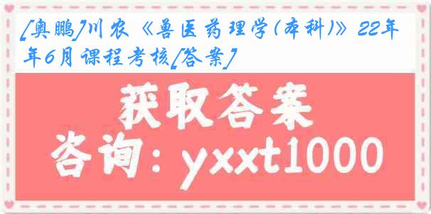 [奥鹏]川农《兽医药理学(本科)》22年6月课程考核[答案]