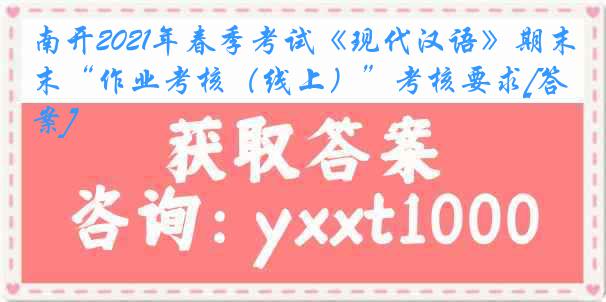 南开2021年春季考试《现代汉语》期末“作业考核（线上）”考核要求[答案]