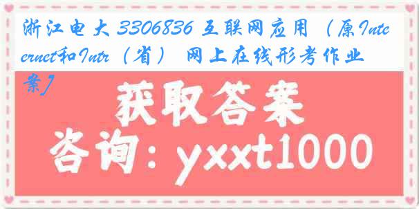 浙江电大 3306836 互联网应用（原Internet和Intr（省） 网上在线形考作业[答案]