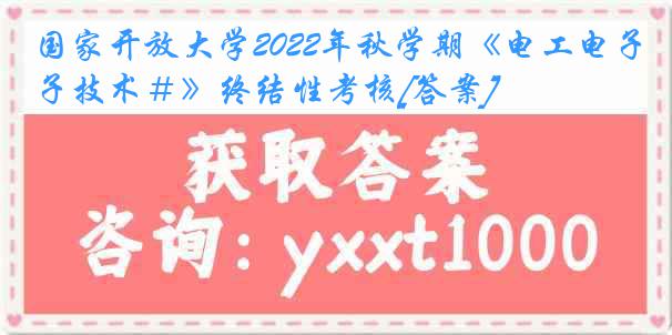 国家开放大学2022年秋学期《电工电子技术＃》终结性考核[答案]