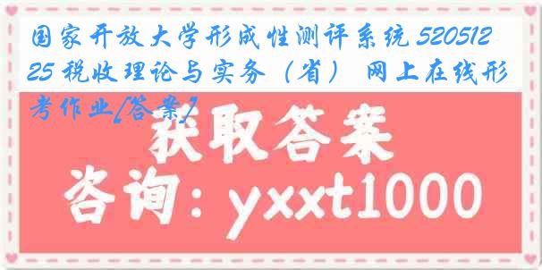 国家开放大学形成性测评系统 5205125 税收理论与实务（省） 网上在线形考作业[答案]