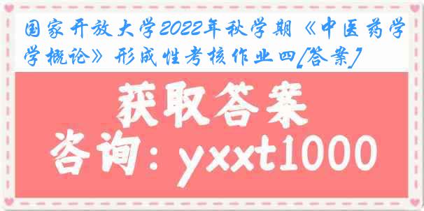 国家开放大学2022年秋学期《中医药学概论》形成性考核作业四[答案]