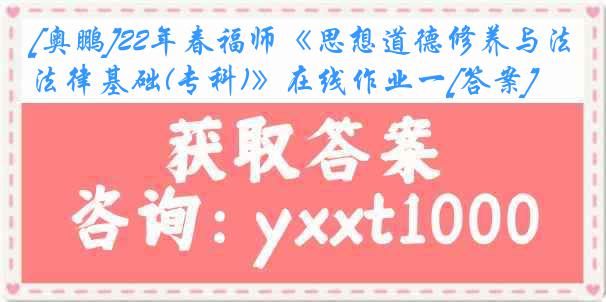 [奥鹏]22年春福师《思想道德修养与法律基础(专科)》在线作业一[答案]