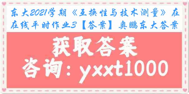 东大2021学期《互换性与技术测量》在线平时作业3【答案】奥鹏东大答案