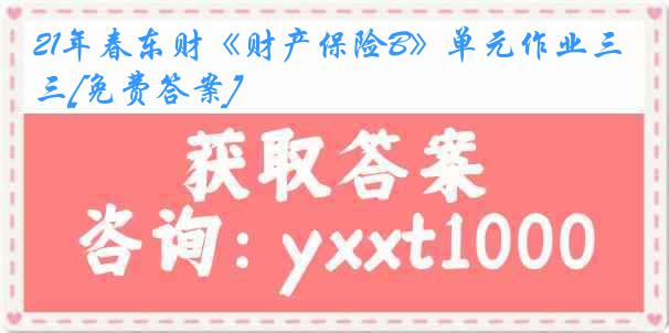 21年春东财《财产保险B》单元作业三[免费答案]