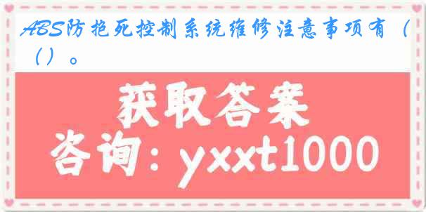 ABS防抱死控制系统维修注意事项有（）。