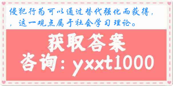 侵犯行为可以通过替代强化而获得，这一观点属于社会学习理论。