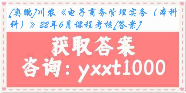 [奥鹏]川农《电子商务管理实务（本科）》22年6月课程考核[答案]