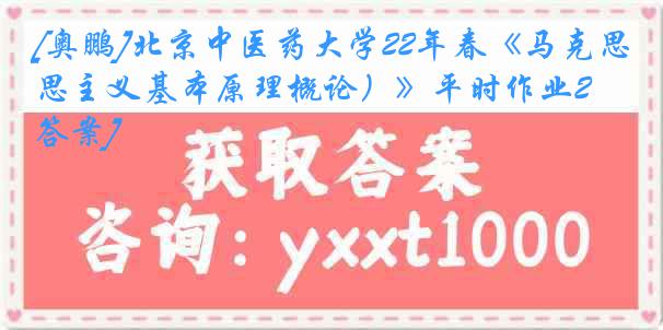 [奥鹏]北京中医药大学22年春《马克思主义基本原理概论）》平时作业2[答案]