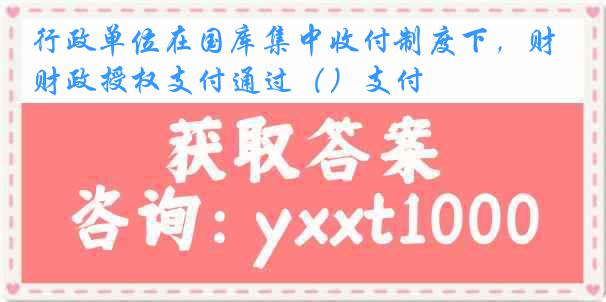 行政单位在国库集中收付制度下，财政授权支付通过（）支付