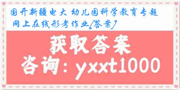 国开新疆电大 幼儿园科学教育专题 网上在线形考作业[答案]