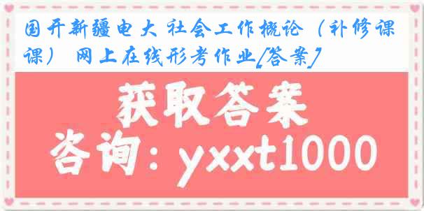 国开新疆电大 社会工作概论（补修课） 网上在线形考作业[答案]