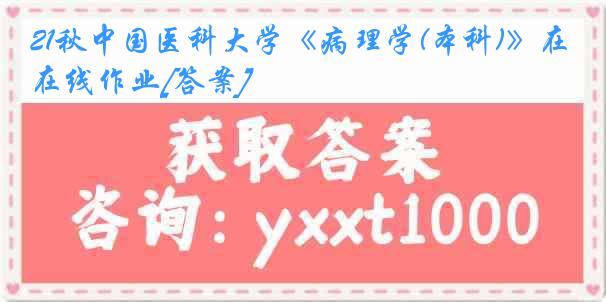 21秋中国医科大学《病理学(本科)》在线作业[答案]