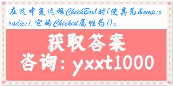 在选中复选框CheckBox1时(使其为&radic;),它的Checked属性为()。