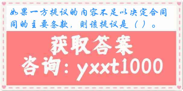 如果一方提议的内容不足以决定合同的主要条款，则该提议是（ ）。