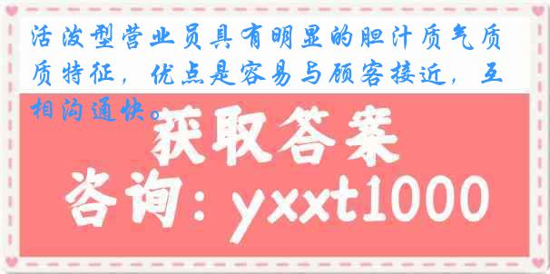 活泼型营业员具有明显的胆汁质气质特征，优点是容易与顾客接近，互相沟通快。