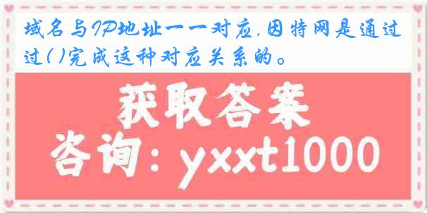 域名与IP地址一一对应,因特网是通过( )完成这种对应关系的。