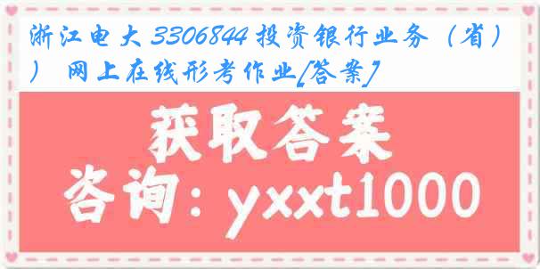 浙江电大 3306844 投资银行业务（省） 网上在线形考作业[答案]