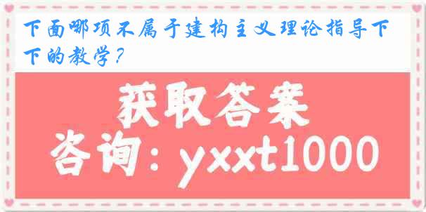 下面哪项不属于建构主义理论指导下的教学？