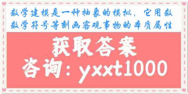 数学建模是一种抽象的模拟，它用数学符号等刻画客观事物的本质属性