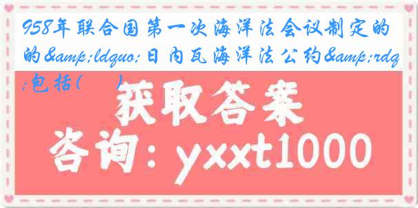 958年联合国第一次海洋法会议制定的&ldquo;日内瓦海洋法公约&rdquo;包括( 　 )