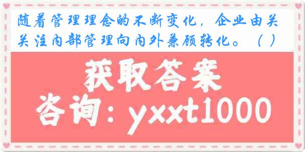 随着管理理念的不断变化，企业由关注内部管理向内外兼顾转化。（ ）