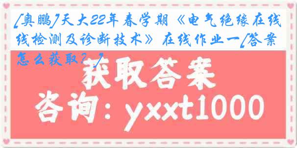 [奥鹏]天大22年春学期《电气绝缘在线检测及诊断技术》在线作业一[答案怎么获取？]