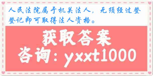 人民法院属于机关法人，无须经过登记即可取得法人资格。