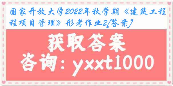 国家开放大学2022年秋学期《建筑工程项目管理》形考作业2[答案]