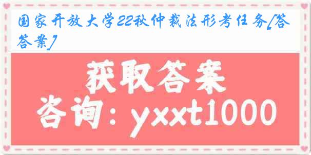 国家开放大学22秋仲裁法形考任务[答案]