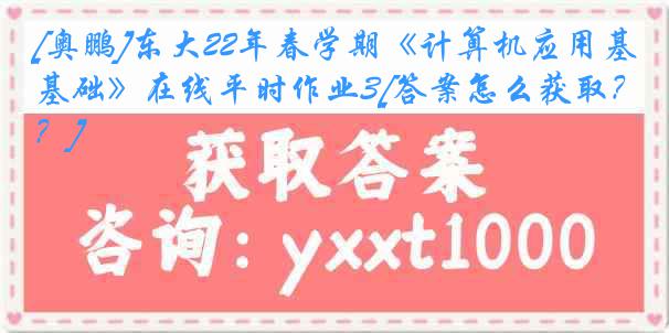 [奥鹏]东大22年春学期《计算机应用基础》在线平时作业3[答案怎么获取？]