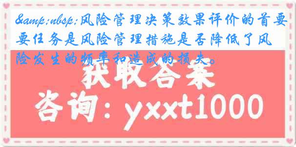 &nbsp;风险管理决策效果评价的首要任务是风险管理措施是否降低了风险发生的频率和造成的损失。