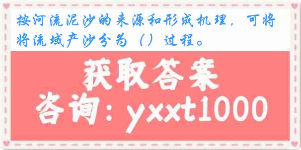 按河流泥沙的来源和形成机理，可将流域产沙分为（）过程。