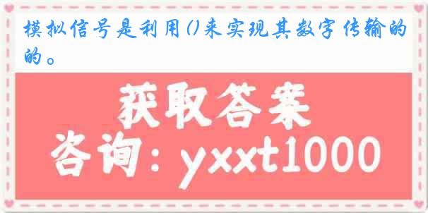 模拟信号是利用()来实现其数字传输的。