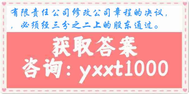 有限责任公司修改公司章程的决议，必须经三分之二上的股东通过。