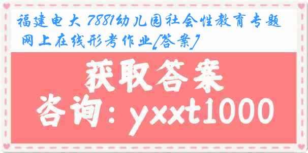 福建电大 7881幼儿园社会性教育专题 网上在线形考作业[答案]